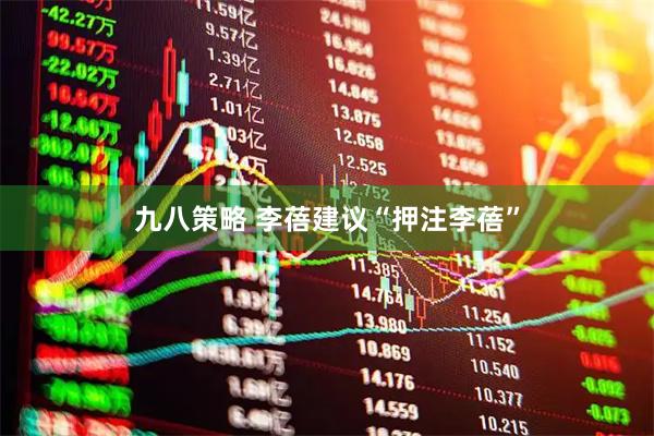 九八策略 李蓓建议“押注李蓓”