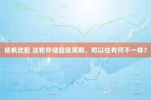 扬帆优配 这轮存储超级周期，和以往有何不一样？